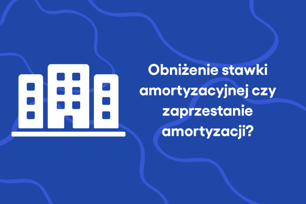 Obniżenie stawki amortyzacyjnej czy zaprzestanie amortyzacji?