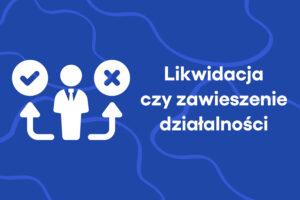 Likwidacja działalności gospodarczej czy jej zawieszenie – co lepiej wybrać?