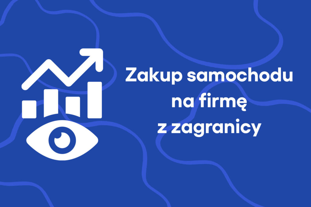 Zakup samochodu na firmę z zagranicy – jak rozliczyć?