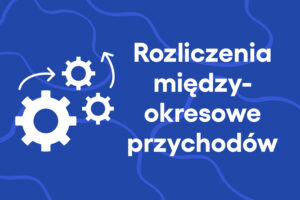 Rozliczenia międzyokresowe przychodów w kontekście zaliczek na poczet sprzedaży usług