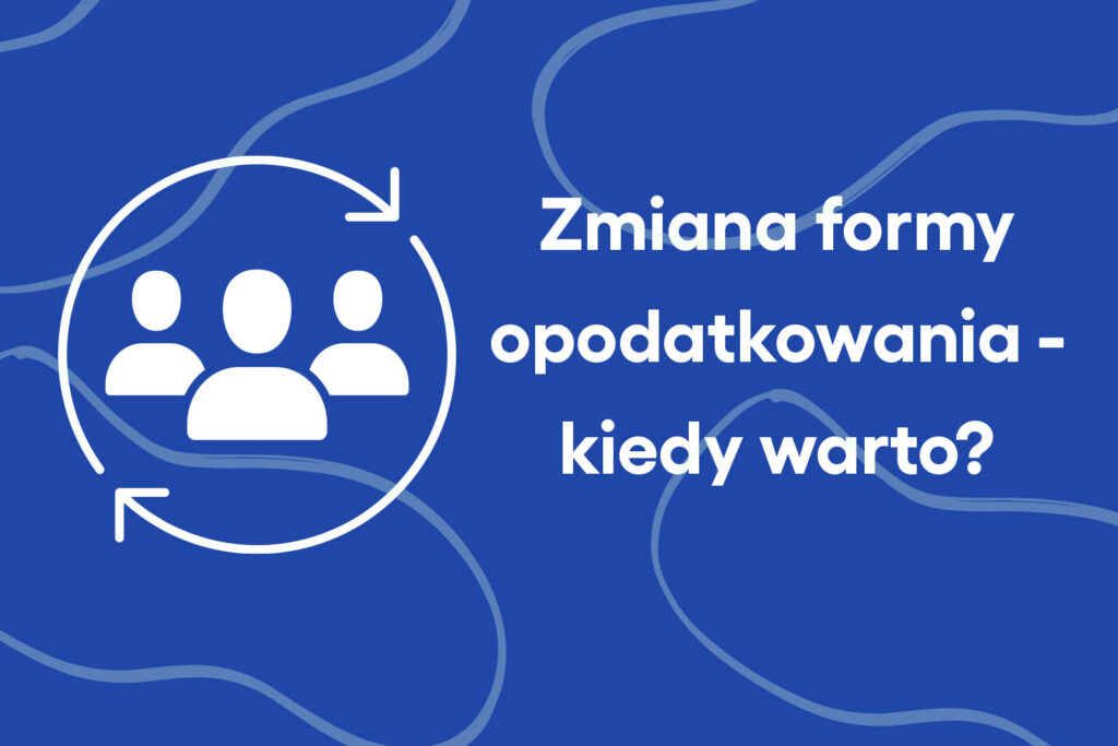Zmiana formy opodatkowania – kiedy warto o tym pomyśleć?