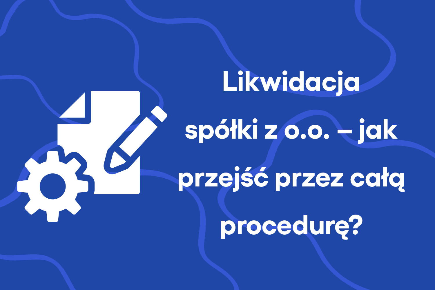 Likwidacja spółki z o.o. – jak przejść przez całą procedurę?