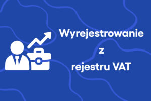 Wyrejestrowanie z rejestru VAT – kiedy i w jaki sposób to następuje?