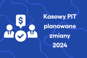 Kasowy PIT – planowane zmiany od II kwartału 2024 roku