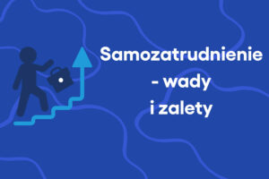 Czym jest samozatrudnienie – wady i zalety