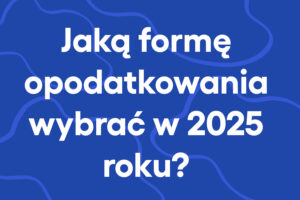Jaką formę opodatkowania wybrać w 2025 roku?