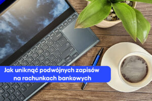 Jak uniknąć podwójnych zapisów na rachunkach bankowych