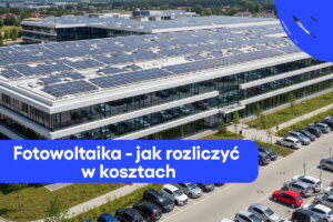 Fotowoltaika dla firm: jak rozliczyć w kosztach panele fotowoltaiczne
