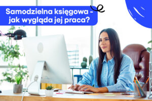 Samodzielna księgowa – kim jest i jak wygląda jej praca?